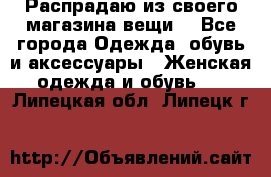 Распрадаю из своего магазина вещи  - Все города Одежда, обувь и аксессуары » Женская одежда и обувь   . Липецкая обл.,Липецк г.